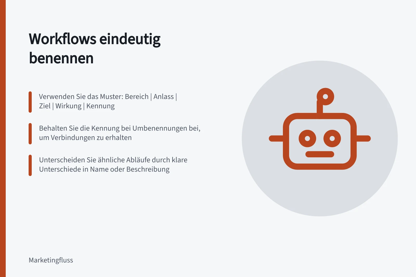 Workflows eindeutig benennen: Verwenden Sie das Muster: Bereich | Anlass | Ziel | Wirkung | Kennung; Behalten Sie die Kennung bei Umbenennungen bei, um Verbindungen zu erhalten; Unterscheiden Sie ähnliche Abläufe durch klare Unterschiede in Name oder Beschreibung