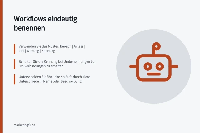 Workflows eindeutig benennen: Verwenden Sie das Muster: Bereich | Anlass | Ziel | Wirkung | Kennung; Behalten Sie die Kennung bei Umbenennungen bei, um Verbindungen zu erhalten; Unterscheiden Sie ähnliche Abläufe durch klare Unterschiede in Name oder Beschreibung. Automationen eindeutig und auffindbar benennen