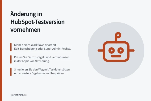 Änderung in HubSpot-Testversion vornehmen: Klonen eines Workflows erfordert Edit-Berechtigung oder Super-Admin-Rechte.; Prüfen Sie Eintrittsregeln und Verbindungen in der Kopie vor Aktivierung.; Simulieren Sie den Weg mit Testdatensätzen, um erwartete Ergebnisse zu überprüfen. Einen laufenden Ablauf in einer Testversion ändern