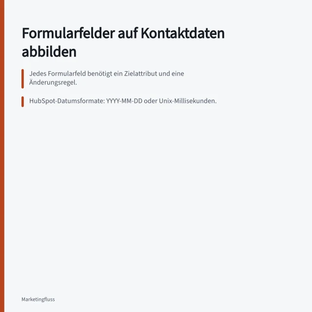 Formularfelder auf Kontaktdaten abbilden: Jedes Formularfeld benötigt ein Zielattribut und eine Änderungsregel.; HubSpot-Datumsformate: YYYY-MM-DD oder Unix-Millisekunden.; Leere Eingaben können Werte löschen, behalten oder prüfen – je nach Regel. Formularfelder auf Kontaktdatensätze abbilden