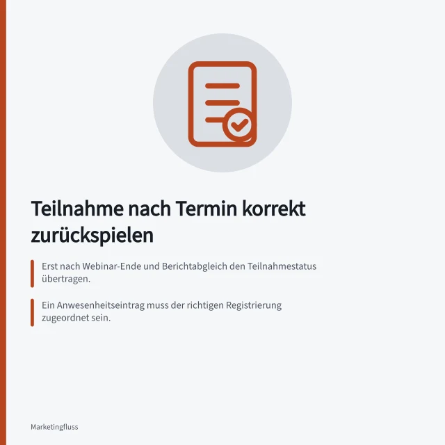Teilnahme nach Termin korrekt zurückspielen: Erst nach Webinar-Ende und Berichtabgleich den Teilnahmestatus übertragen.; Ein Anwesenheitseintrag muss der richtigen Registrierung zugeordnet sein.; Fehlende CRM-Einträge sind kein sicheres Zeichen für Abwesenheit. Teilnahme nach dem Termin korrekt zurückspielen