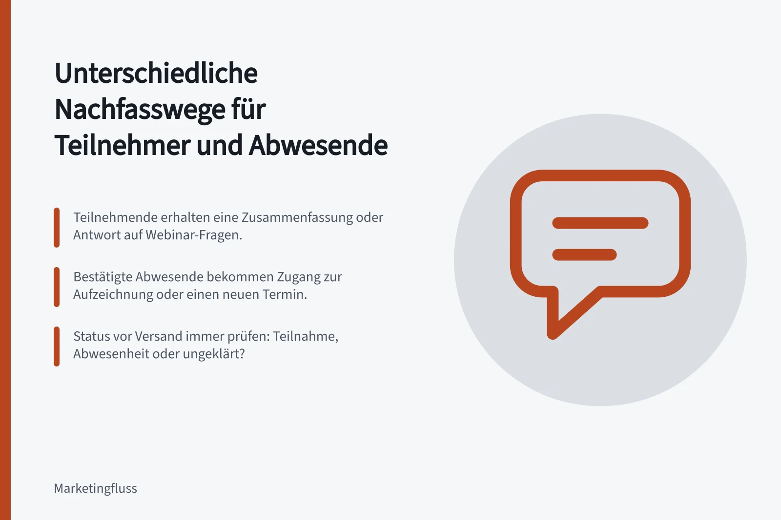 Unterschiedliche Nachfasswege für Teilnehmer und Abwesende: Teilnehmende erhalten eine Zusammenfassung oder Antwort auf Webinar-Fragen.; Bestätigte Abwesende bekommen Zugang zur Aufzeichnung oder einen neuen Termin.; Status vor Versand immer prüfen: Teilnahme, Abwesenheit oder ungeklärt?