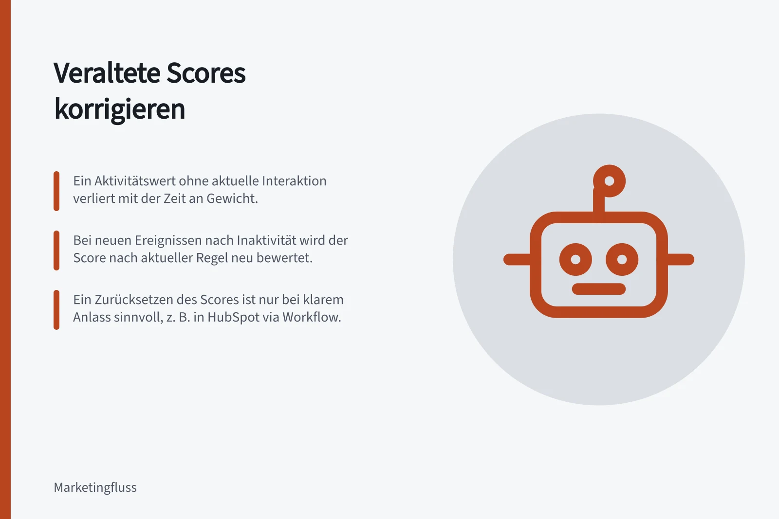 Veraltete Scores korrigieren: Ein Aktivitätswert ohne aktuelle Interaktion verliert mit der Zeit an Gewicht.; Bei neuen Ereignissen nach Inaktivität wird der Score nach aktueller Regel neu bewertet.; Ein Zurücksetzen des Scores ist nur bei klarem Anlass sinnvoll, z. B. in HubSpot via Workflow.