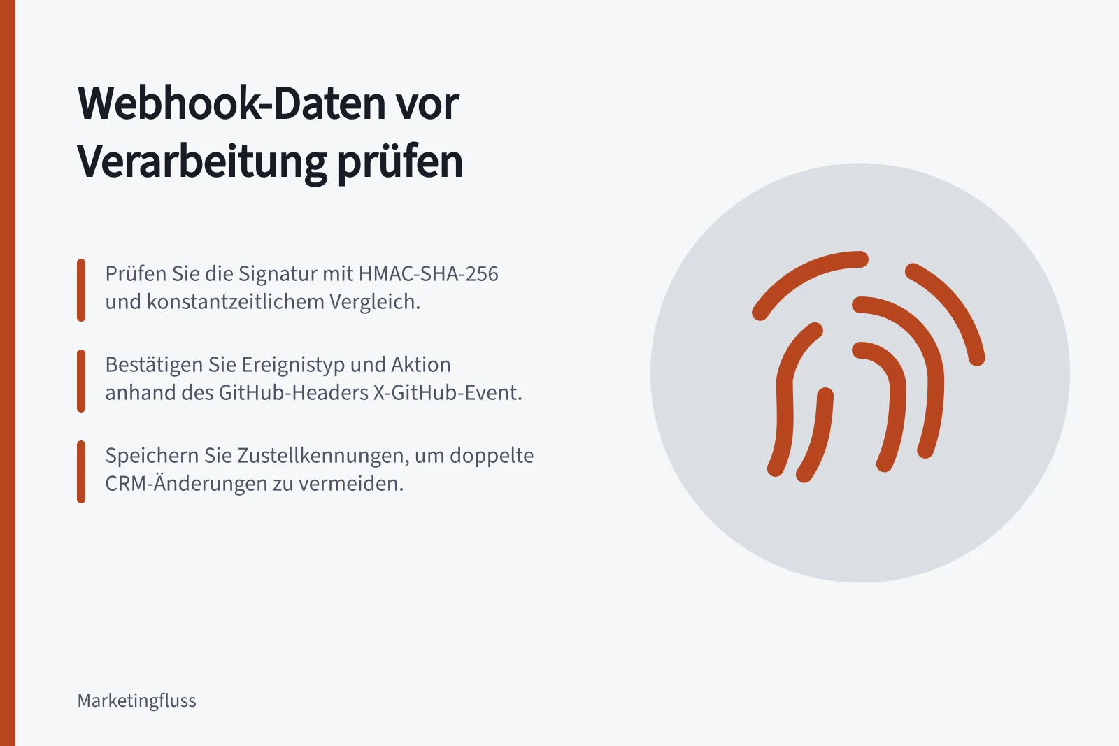 Webhook-Daten vor Verarbeitung prüfen: Prüfen Sie die Signatur mit HMAC-SHA-256 und konstantzeitlichem Vergleich.; Bestätigen Sie Ereignistyp und Aktion anhand des GitHub-Headers X-GitHub-Event.; Speichern Sie Zustellkennungen, um doppelte CRM-Änderungen zu vermeiden.